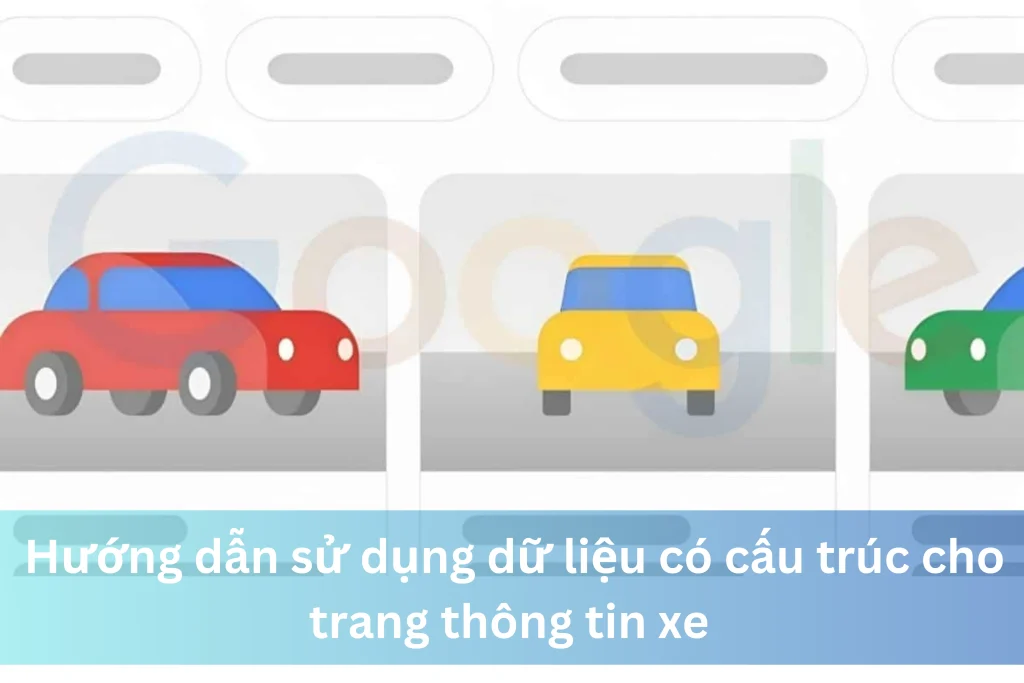 Hướng dẫn sử dụng dữ liệu có cấu trúc cho trang thông tin xe nhằm tối ưu hóa hiển thị trên Google 12 Ảnh đại diện của Hướng dẫn sử dụng dữ liệu có cấu trúc cho trang thông tin xe nhằm tối ưu hóa hiển thị trên Google