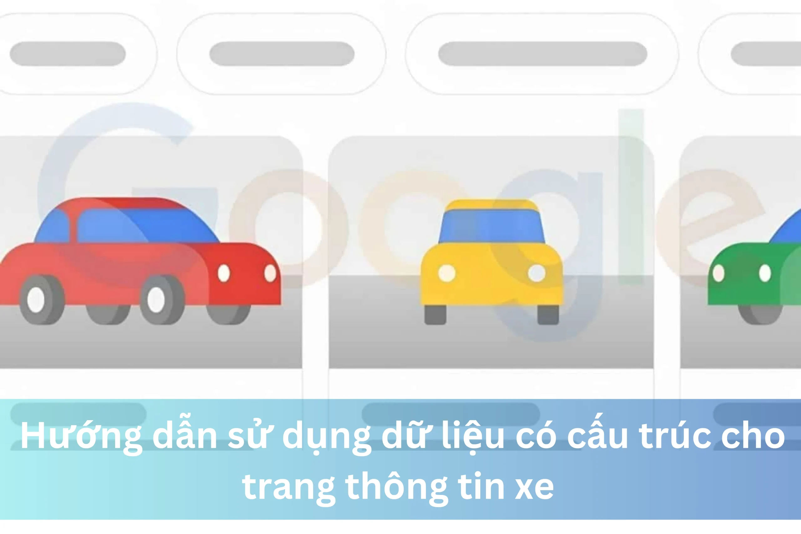 Ảnh đại diện của Hướng dẫn sử dụng dữ liệu có cấu trúc cho trang thông tin xe nhằm tối ưu hóa hiển thị trên Google
