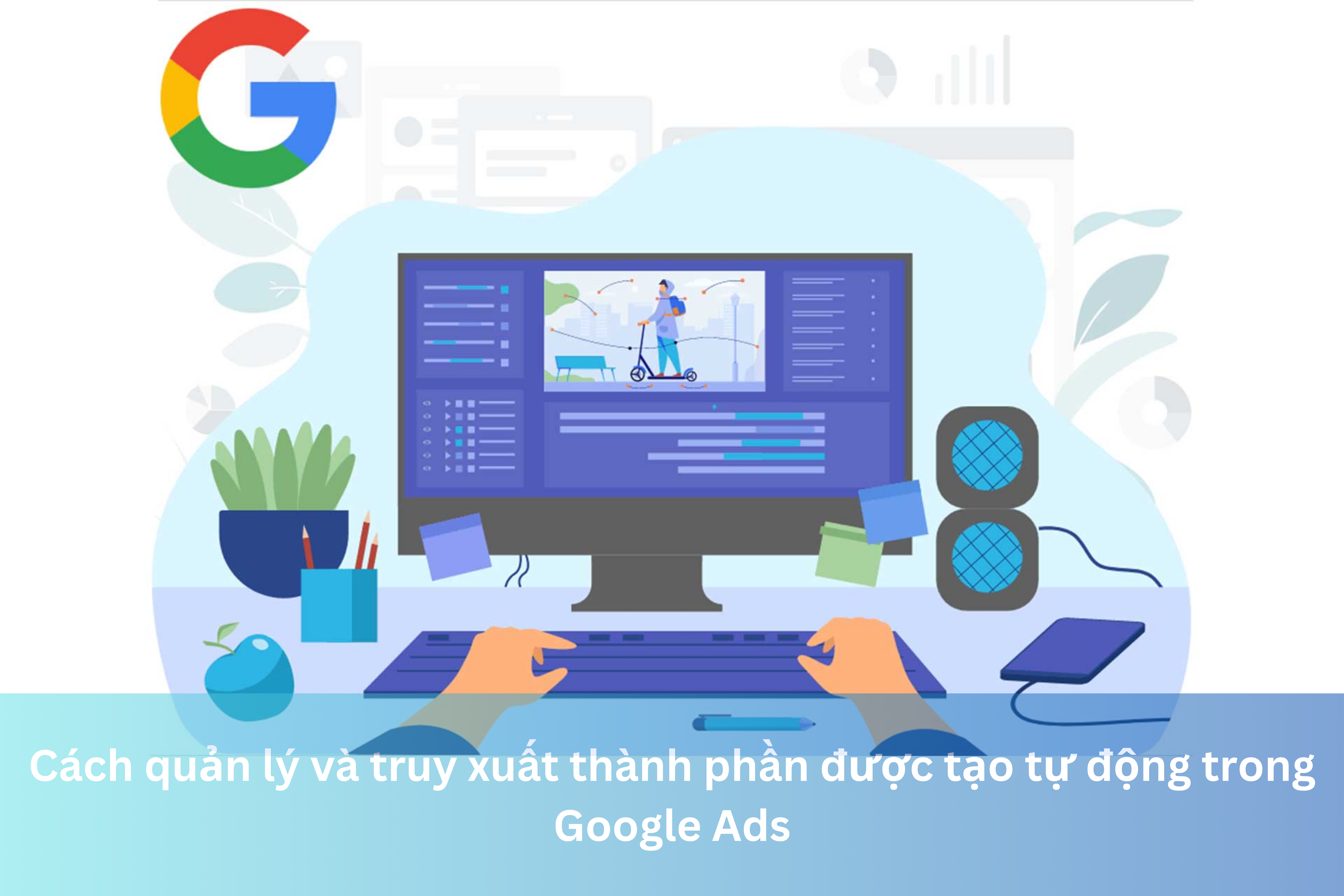 Ảnh đại diện của Cách quản lý và truy xuất thành phần được tạo tự động trong Google Ads