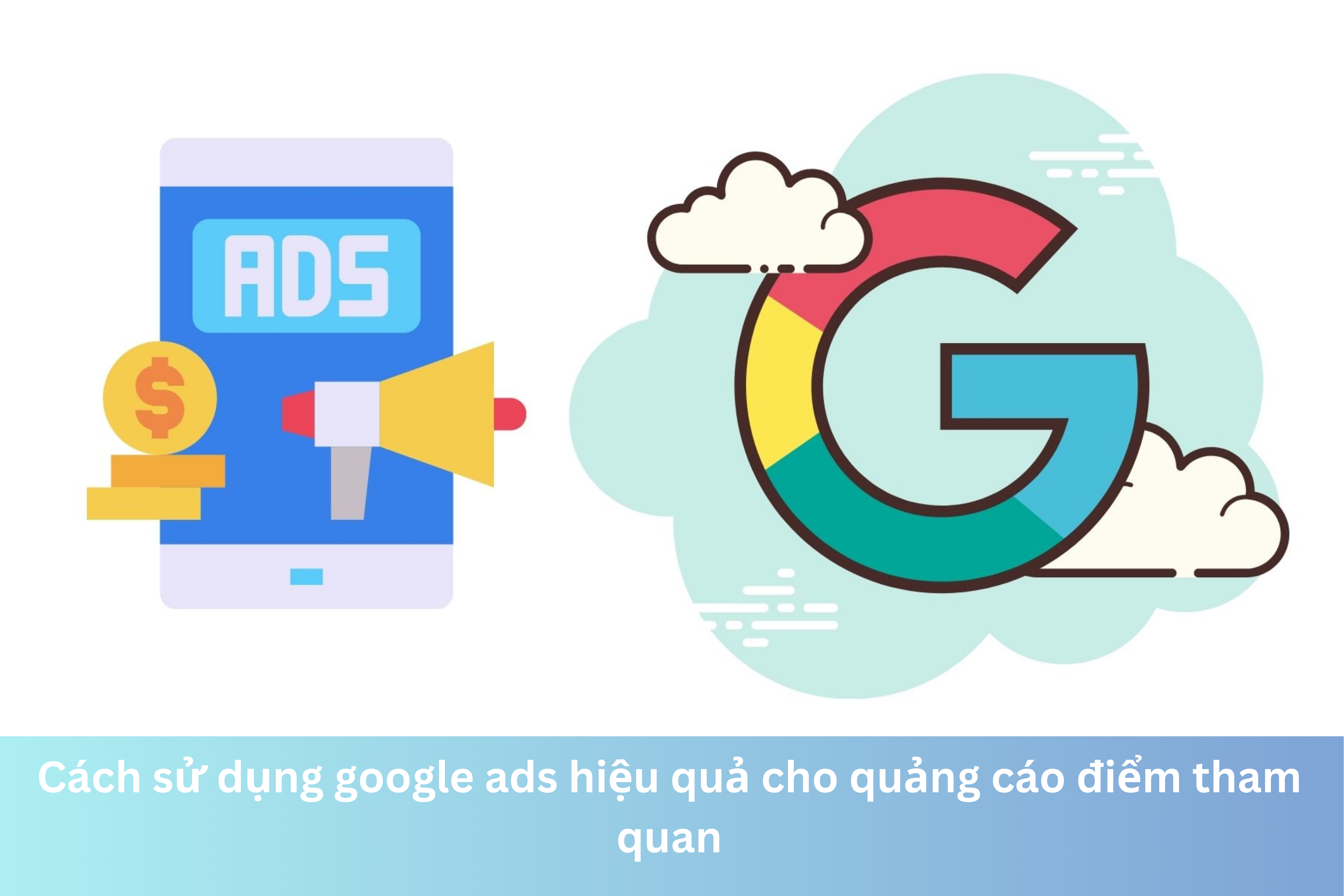 Ảnh đại diện của Cách sử dụng google ads hiệu quả cho quảng cáo điểm tham quan