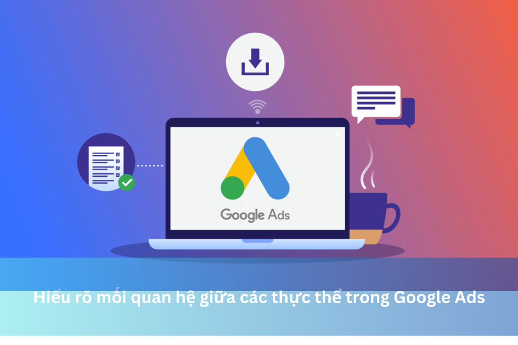 Hiểu rõ mối quan hệ giữa các thực thể trong Google Ads 9 Hiểu rõ mối quan hệ giữa các thực thể trong Google Ads