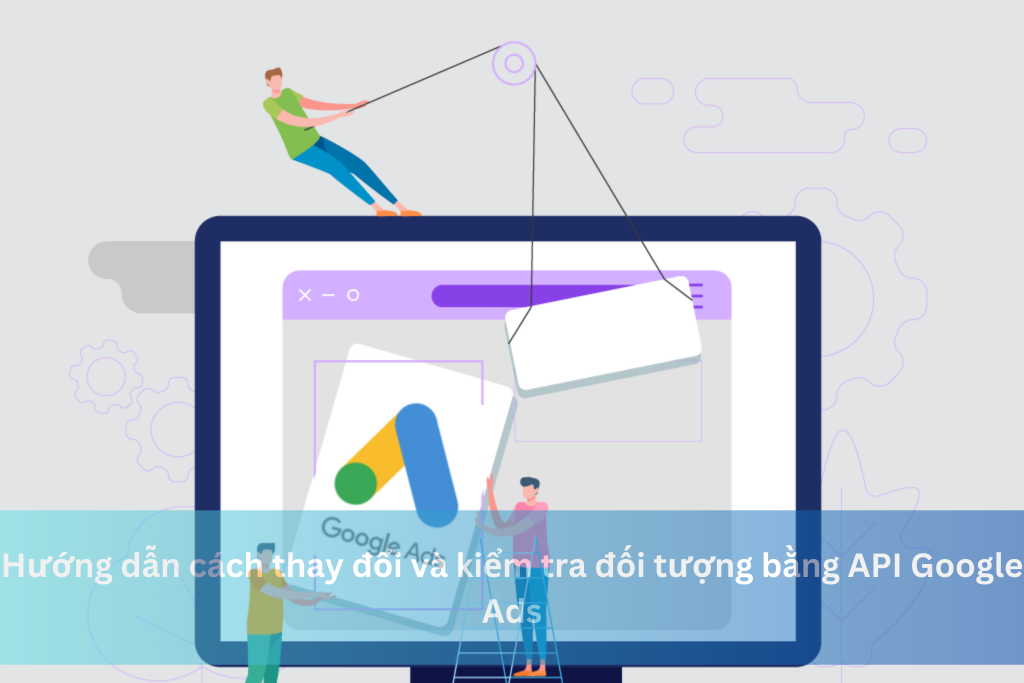 Hướng dẫn cách thay đổi và kiểm tra đối tượng bằng API Google Ads 7 Hướng dẫn cách thay đổi và kiểm tra đối tượng bằng API Google Ads