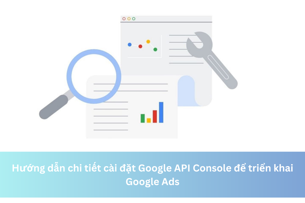 Hướng dẫn chi tiết cài đặt Google API Console để triển khai Google Ads 12 Hướng dẫn chi tiết cài đặt Google API Console để triển khai Google Ads