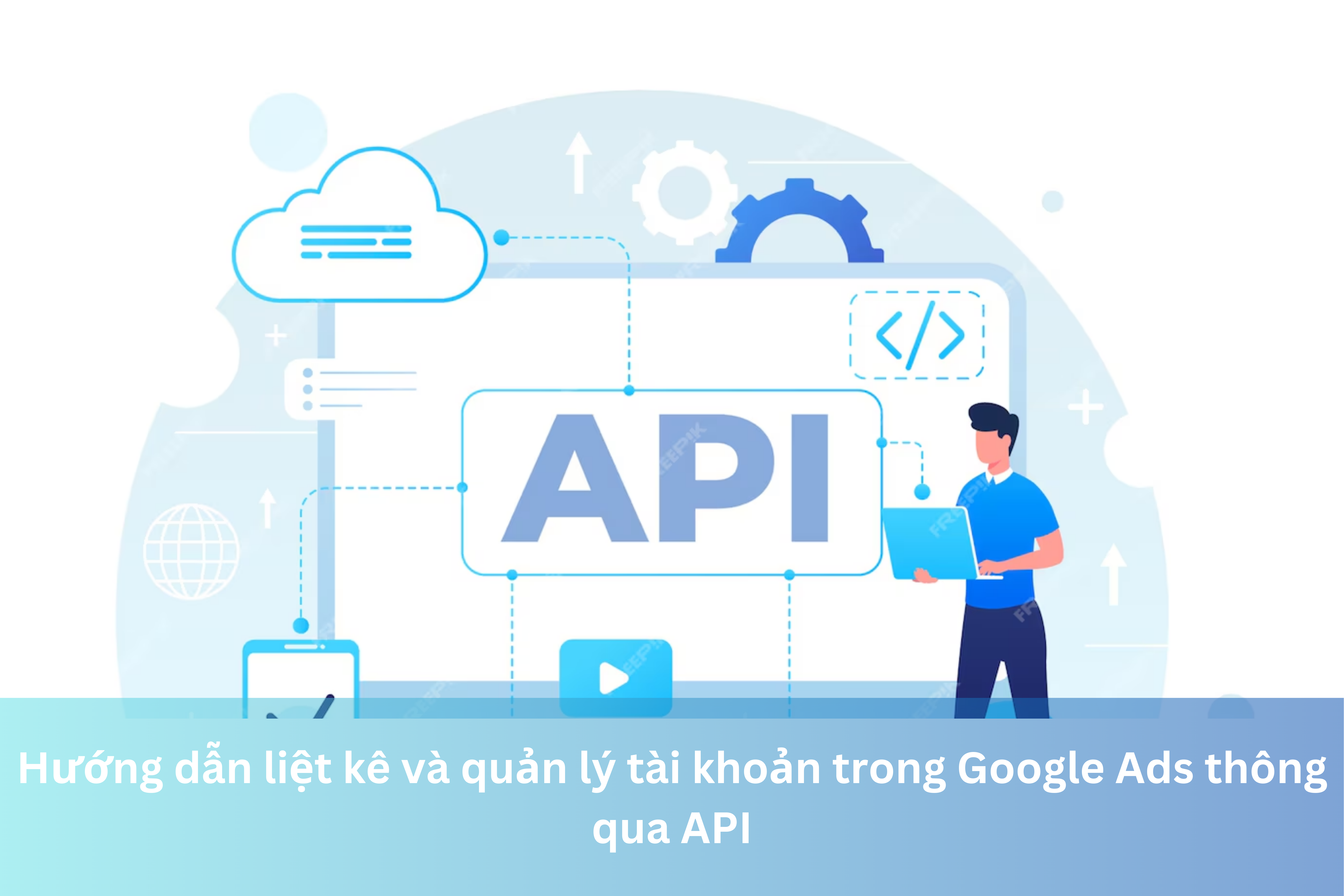 Ảnh đại diện của Hướng dẫn liệt kê và quản lý tài khoản trong Google Ads thông qua API