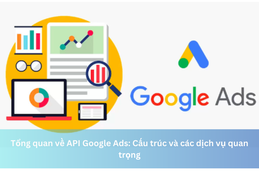Tổng quan về API Google Ads: Cấu trúc và các dịch vụ quan trọng 10 Tổng quan về API Google Ads: Cấu trúc và các dịch vụ quan trọng