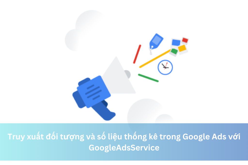 Truy xuất đối tượng và số liệu thống kê trong Google Ads với GoogleAdsService 6 Truy xuất đối tượng và số liệu thống kê trong Google Ads với GoogleAdsService