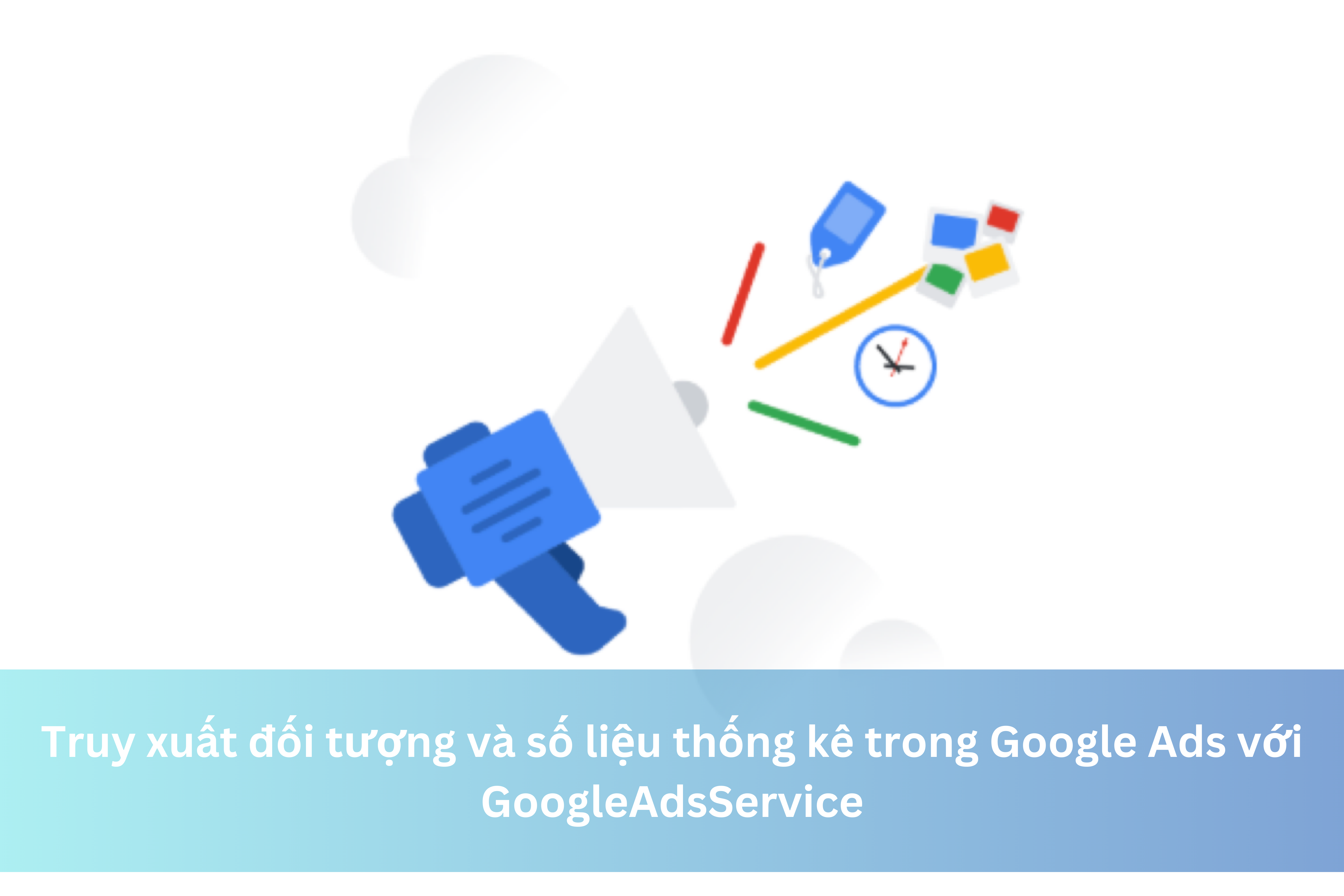 Truy xuất đối tượng và số liệu thống kê trong Google Ads với GoogleAdsService