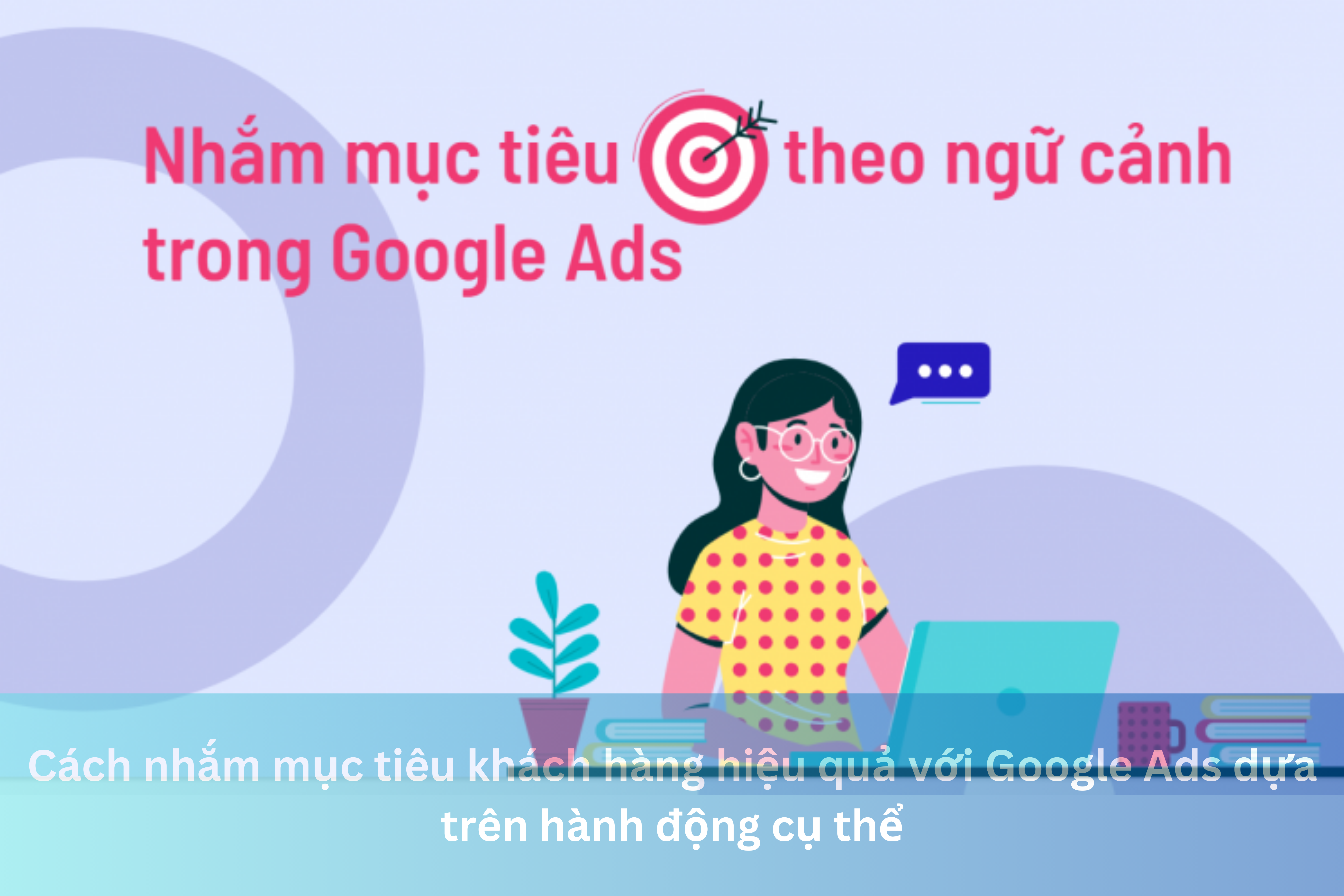 Ảnh đại diện của Cách nhắm mục tiêu khách hàng hiệu quả với Google Ads dựa trên hành động cụ thể