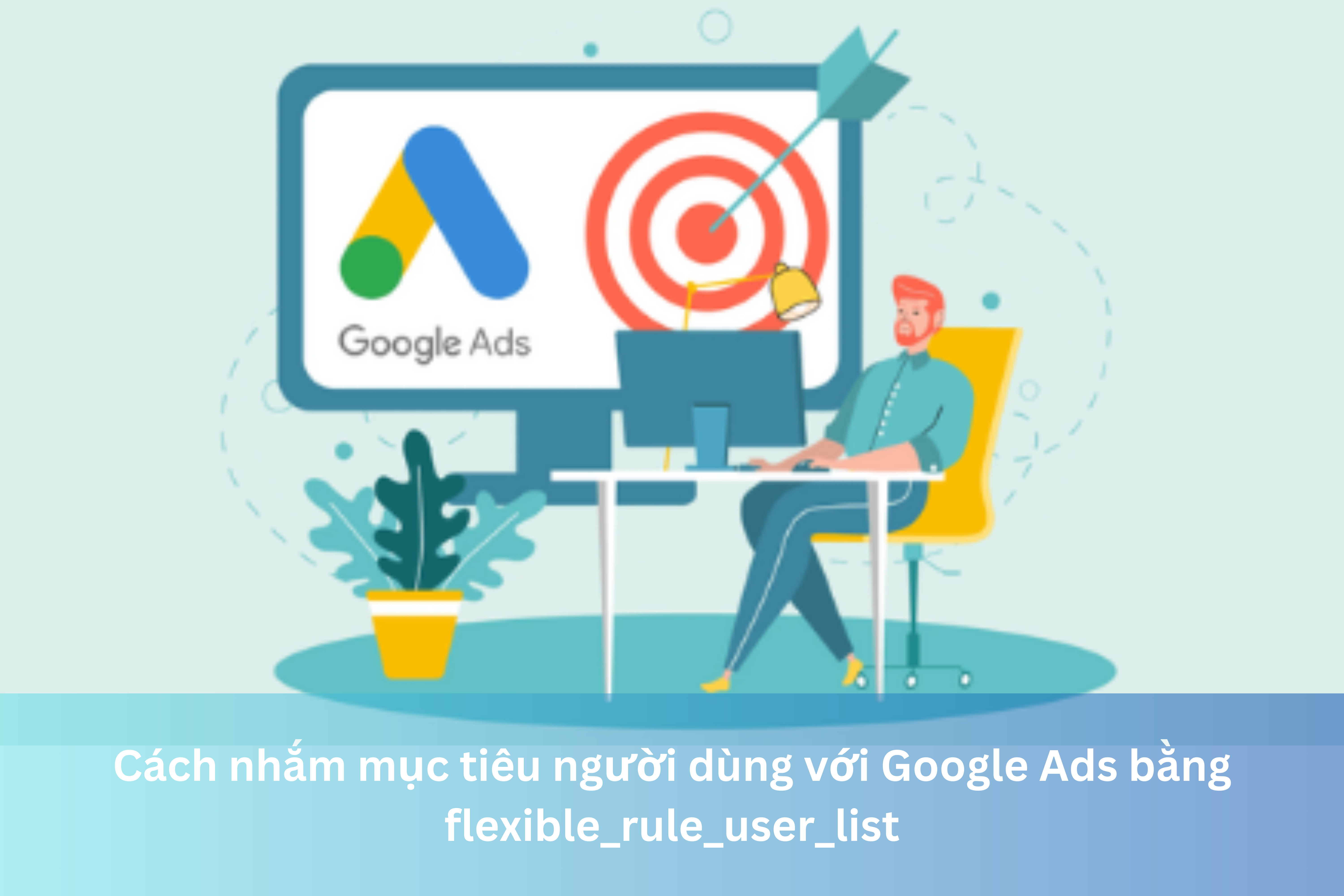 Ảnh đại diện của Cách nhắm mục tiêu người dùng với Google Ads bằng flexible_rule_user_list