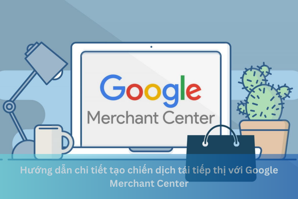 Hướng dẫn chi tiết tạo chiến dịch tái tiếp thị với Google Merchant Center 11 Ảnh đại diện của Hướng dẫn chi tiết tạo chiến dịch tái tiếp thị với Google Merchant Center