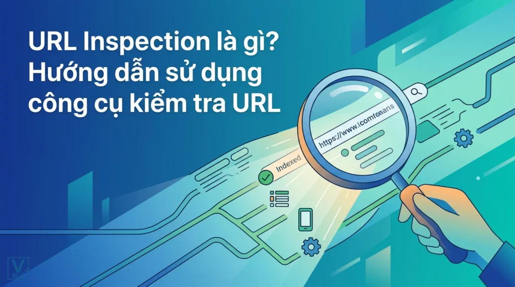 URL Inspection là gì? Hướng dẫn sử dụng công cụ kiểm tra URL chi tiết 2 Khái niệm URL Inspection là gì và vai trò của công cụ kiểm tra URL trong việc tối ưu hóa lập chỉ mục website